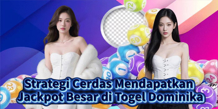 Strategi Cerdas Mendapatkan Jackpot Besar di Togel Dominika