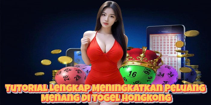 Tutorial Lengkap Meningkatkan Peluang Menang di Togel Hongkong