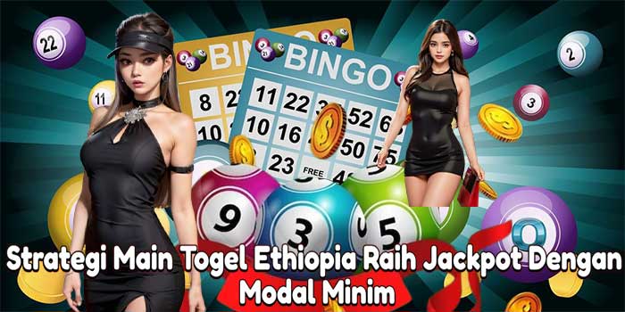 Strategi Main Togel Ethiopia Raih Jackpot Dengan Modal Minim