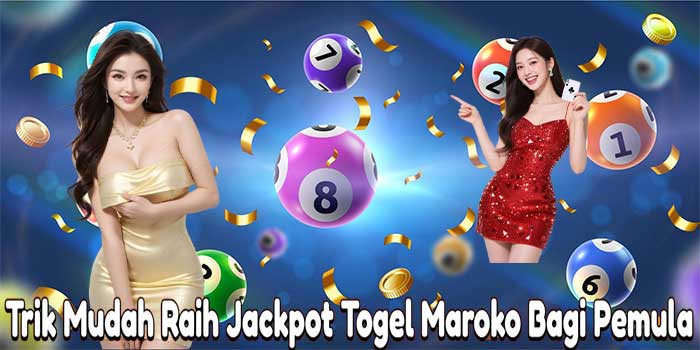 Trik Mudah Raih Jackpot Togel Maroko Bagi Pemula